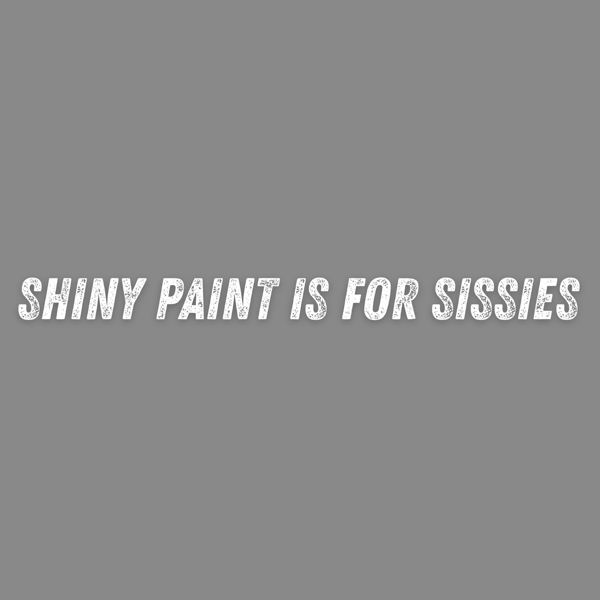 "Shiny Paint Is For Sissies" Decal