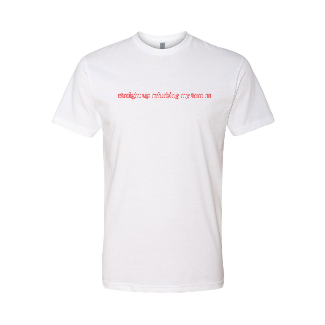 "straight up refurbin my tom rn" White Tee